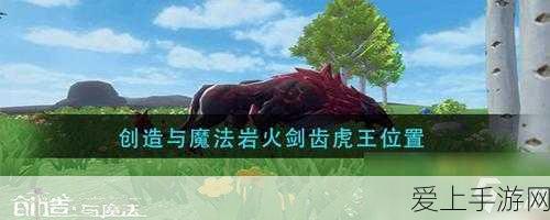 岩火剑齿虎王驯服攻略,精准捕捉地点与高效技巧揭秘